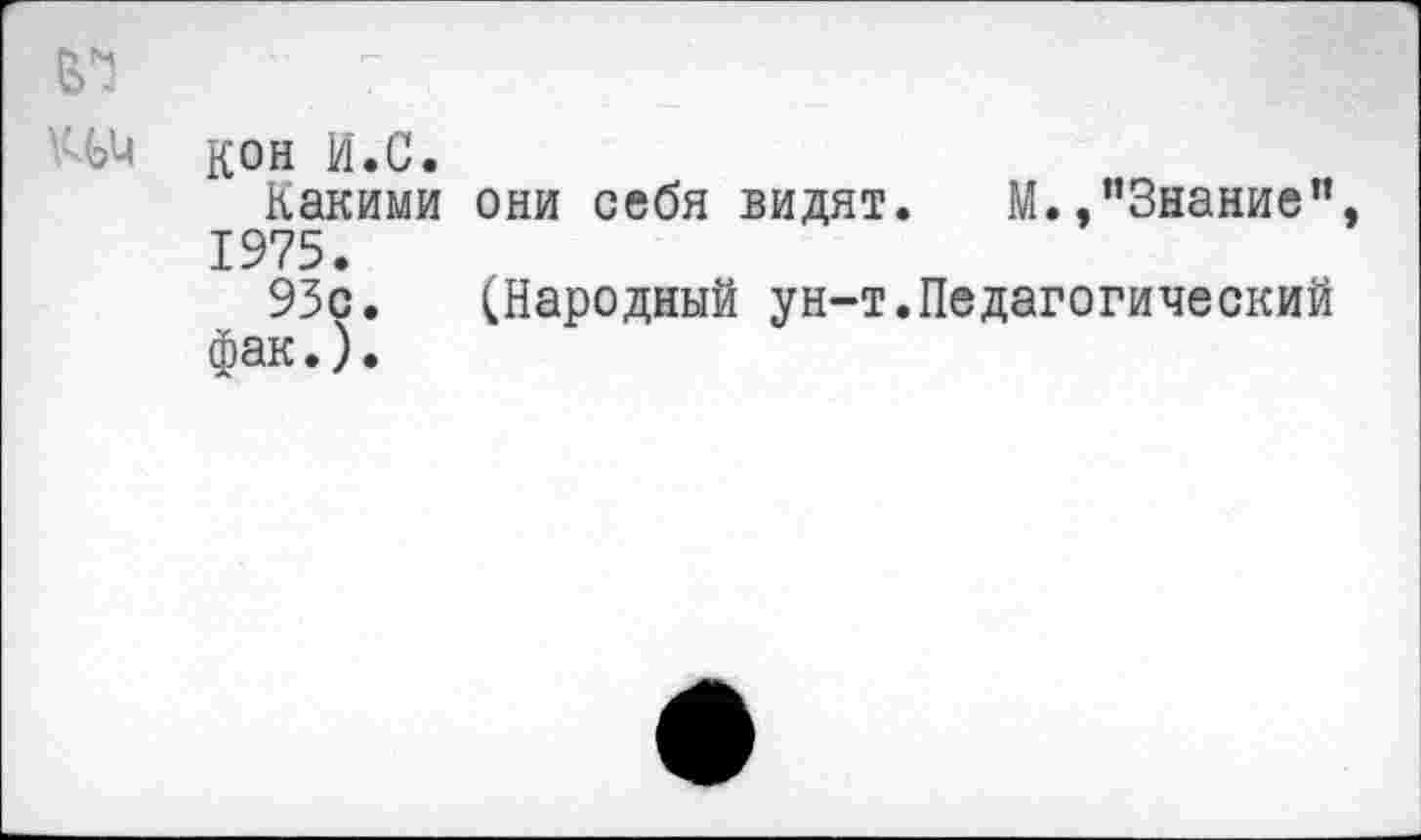 ﻿Ш Кон И.С.
Какими они себя видят. М.»"Знание", 1975.
93с. (Народный ун-т.Педагогический фак.).